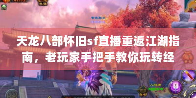 天龙八部怀旧sf直播重返江湖指南，老玩家手把手教你玩转经典