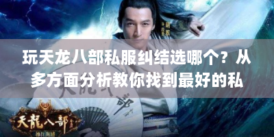玩天龙八部私服纠结选哪个？从多方面分析教你找到最好的私服