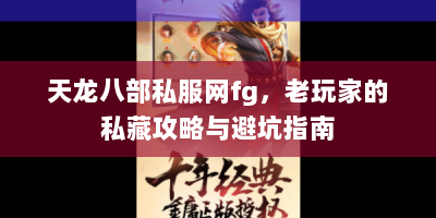 天龙八部私服网fg，老玩家的私藏攻略与避坑指南
