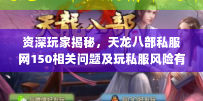 资深玩家揭秘，天龙八部私服网150相关问题及玩私服风险有哪些？