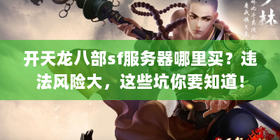 开天龙八部sf服务器哪里买？违法风险大，这些坑你要知道！