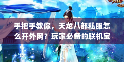 手把手教你，天龙八部私服怎么开外网？玩家必备的联机宝典