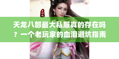 天龙八部最大私服真的存在吗？一个老玩家的血泪避坑指南