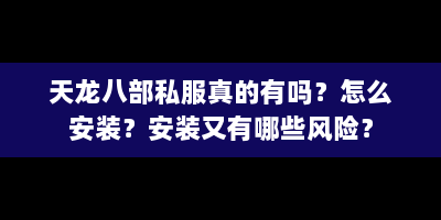 天龙八部私服真的有吗？怎么安装？安装又有哪些风险？