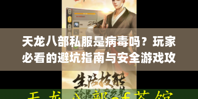 天龙八部私服是病毒吗？玩家必看的避坑指南与安全游戏攻略