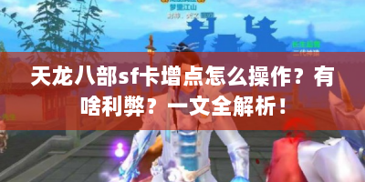 天龙八部sf卡增点怎么操作？有啥利弊？一文全解析！