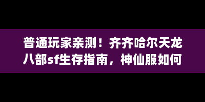 普通玩家亲测！齐齐哈尔天龙八部sf生存指南，神仙服如何不当韭菜？