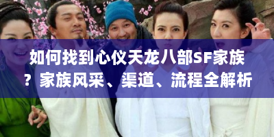 如何找到心仪天龙八部SF家族？家族风采、渠道、流程全解析