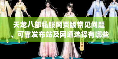 天龙八部私服网页版常见问题、可靠发布站及网通选择有哪些？
