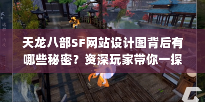 天龙八部SF网站设计图背后有哪些秘密？资深玩家带你一探究竟