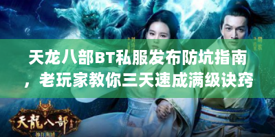 天龙八部BT私服发布防坑指南，老玩家教你三天速成满级诀窍