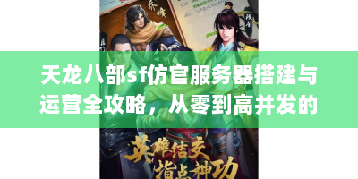 天龙八部sf仿官服务器搭建与运营全攻略，从零到高并发的技术实践