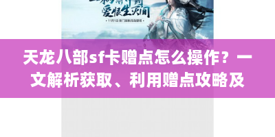 天龙八部sf卡赠点怎么操作？一文解析获取、利用赠点攻略及防骗指南