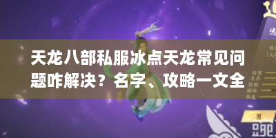 天龙八部私服冰点天龙常见问题咋解决？名字、攻略一文全解