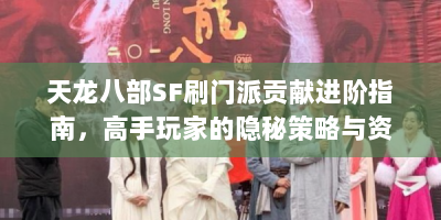 天龙八部SF刷门派贡献进阶指南，高手玩家的隐秘策略与资源收割术
