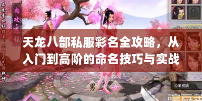 天龙八部私服彩名全攻略，从入门到高阶的命名技巧与实战方案