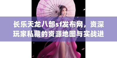 长乐天龙八部sf发布网，资深玩家私藏的资源地图与实战进阶指南