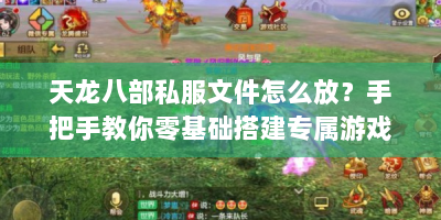 天龙八部私服文件怎么放？手把手教你零基础搭建专属游戏环境