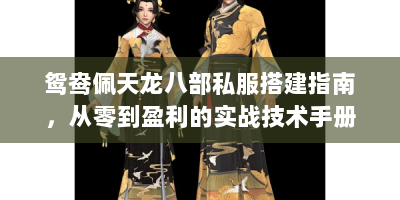 鸳鸯佩天龙八部私服搭建指南，从零到盈利的实战技术手册