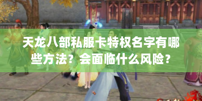 天龙八部私服卡特权名字有哪些方法？会面临什么风险？