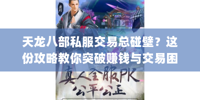 天龙八部私服交易总碰壁？这份攻略教你突破赚钱与交易困境