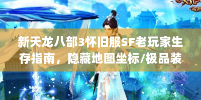 新天龙八部3怀旧服SF老玩家生存指南，隐藏地图坐标/极品装备合成公式大揭秘