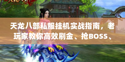 天龙八部私服挂机实战指南，老玩家教你高效刷金、抢BOSS、拿神装