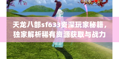 天龙八部sf633资深玩家秘籍，独家解析稀有资源获取与战力速成技巧