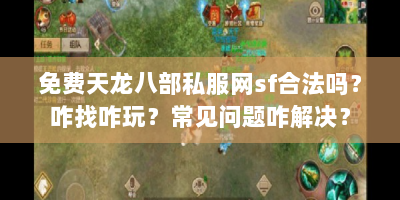 免费天龙八部私服网sf合法吗？咋找咋玩？常见问题咋解决？