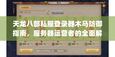 天龙八部私服登录器木马防御指南，服务器运营者的全面解决方案