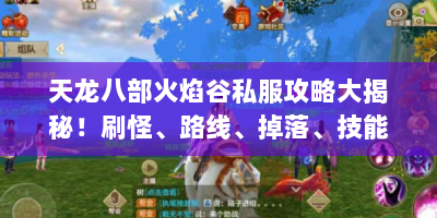 天龙八部火焰谷私服攻略大揭秘！刷怪、路线、掉落、技能全知晓？