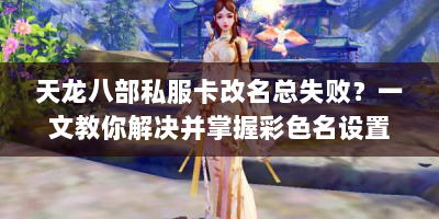 天龙八部私服卡改名总失败？一文教你解决并掌握彩色名设置