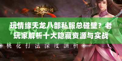 玩情缘天龙八部私服总碰壁？老玩家解析十大隐藏资源与实战技巧！