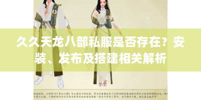 久久天龙八部私服是否存在？安装、发布及搭建相关解析