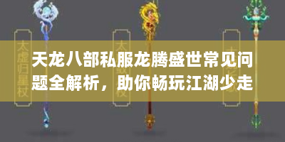 天龙八部私服龙腾盛世常见问题全解析，助你畅玩江湖少走弯路