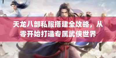 天龙八部私服搭建全攻略，从零开始打造专属武侠世界