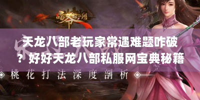 天龙八部老玩家常遇难题咋破？好好天龙八部私服网宝典秘籍来帮！