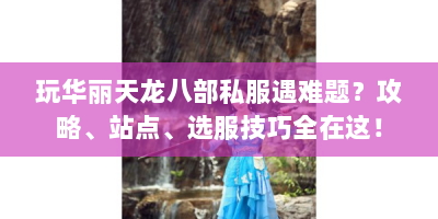 玩华丽天龙八部私服遇难题？攻略、站点、选服技巧全在这！