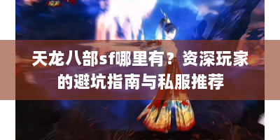 天龙八部sf哪里有？资深玩家的避坑指南与私服推荐