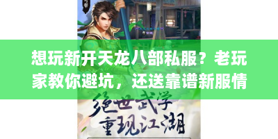 想玩新开天龙八部私服？老玩家教你避坑，还送靠谱新服情报！