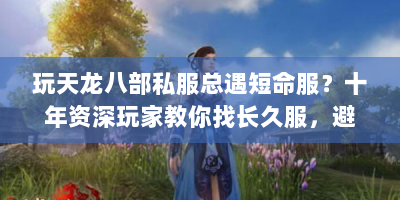 玩天龙八部私服总遇短命服？十年资深玩家教你找长久服，避开大坑！