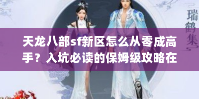 天龙八部sf新区怎么从零成高手？入坑必读的保姆级攻略在此！