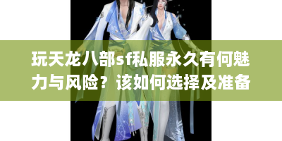 玩天龙八部sf私服永久有何魅力与风险？该如何选择及准备？