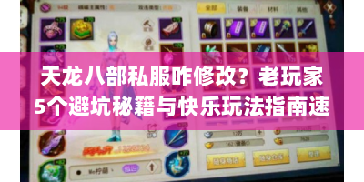 天龙八部私服咋修改？老玩家5个避坑秘籍与快乐玩法指南速看！