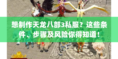 想制作天龙八部3私服？这些条件、步骤及风险你得知道！