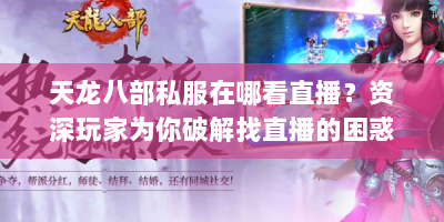 天龙八部私服在哪看直播？资深玩家为你破解找直播的困惑