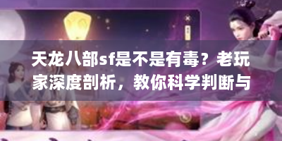 天龙八部sf是不是有毒？老玩家深度剖析，教你科学判断与规避风险