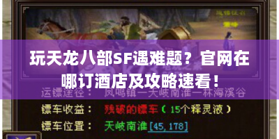 玩天龙八部SF遇难题？官网在哪订酒店及攻略速看！