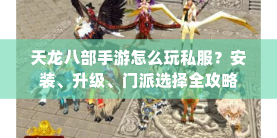 天龙八部手游怎么玩私服？安装、升级、门派选择全攻略