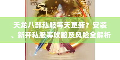 天龙八部私服每天更新？安装、新开私服等攻略及风险全解析